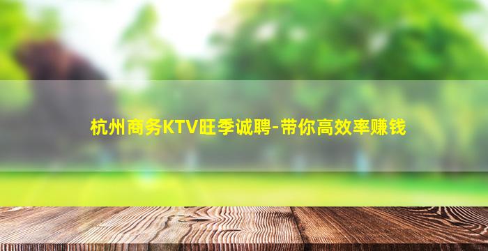 杭州商务KTV旺季诚聘-带你高效率赚钱